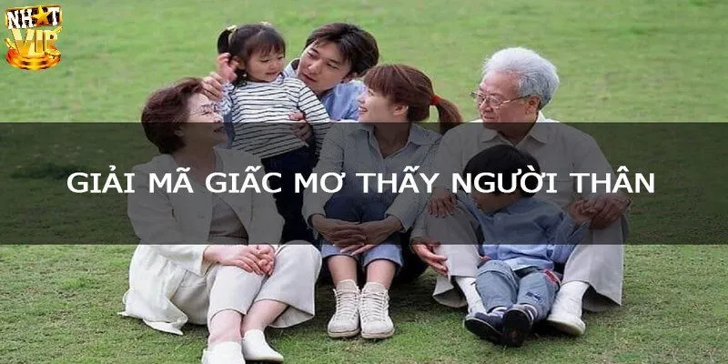 Nằm Mơ Thấy Người Thân - Giải Mã Điềm Báo Và Gợi Ý Số Đẹp Nằm mơ thấy người thân mang tới điềm lành hay dữ