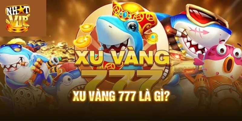 Xu Vàng 777 - Bắn Cá Săn Xu Vàng Chỉ Có Tại Nhatvip Đôi nét về game bắn cá xu vàng 777