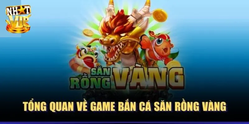 Săn Rồng Vàng - Khám Phá Game Săn Ngư Hấp Dẫn Tại Nhatvip Giới thiệu cơ bản về game bắn cá săn rồng vàng