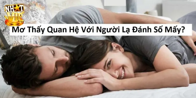 Mơ Thấy Quan Hệ Với Người Lạ Là Điềm Báo Gì Trong Tương Lai Mơ thấy người lạ đánh con gì để gặp vận may trong lô đề?
