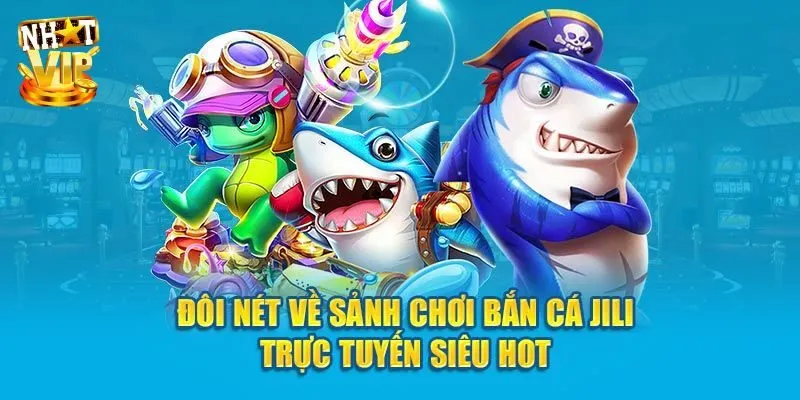 JiLi Bắn Cá - Khám Phá Thiên Đường Săn Ngư Đổi Thưởng Khủng Tìm hiểu cơ bản về sảnh JiLi bắn cá